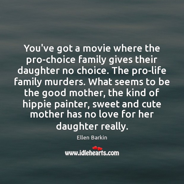 You’ve got a movie where the pro-choice family gives their daughter no Ellen Barkin Picture Quote