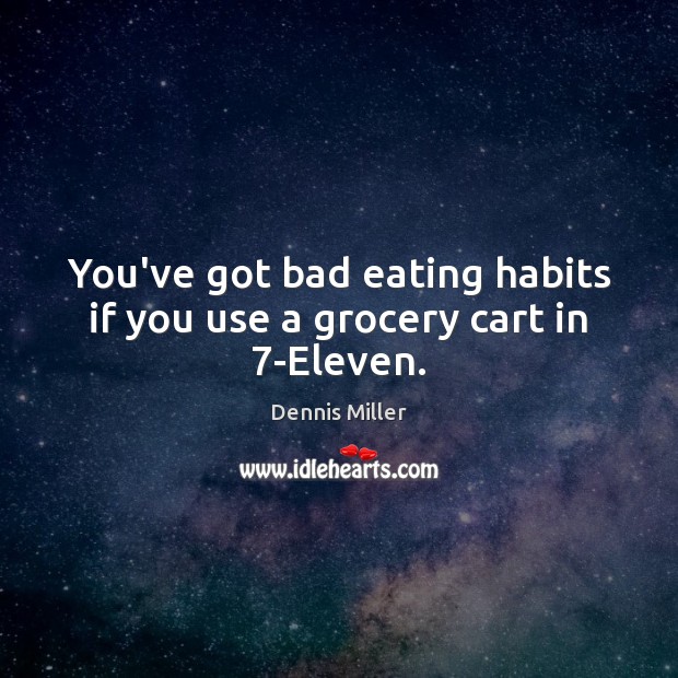 You’ve got bad eating habits if you use a grocery cart in 7-Eleven. 