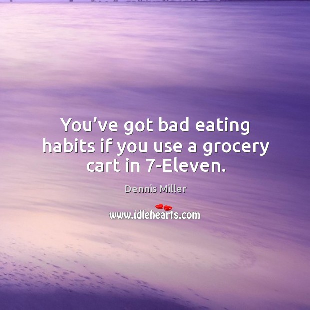 You’ve got bad eating habits if you use a grocery cart in 7-eleven. Dennis Miller Picture Quote
