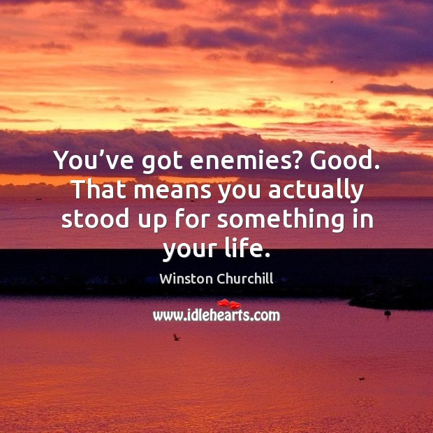 You’ve got enemies? good. That means you actually stood up for something in your life. Image