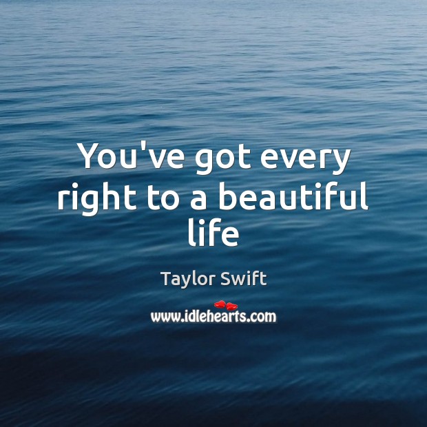 You’ve got every right to a beautiful life Taylor Swift Picture Quote