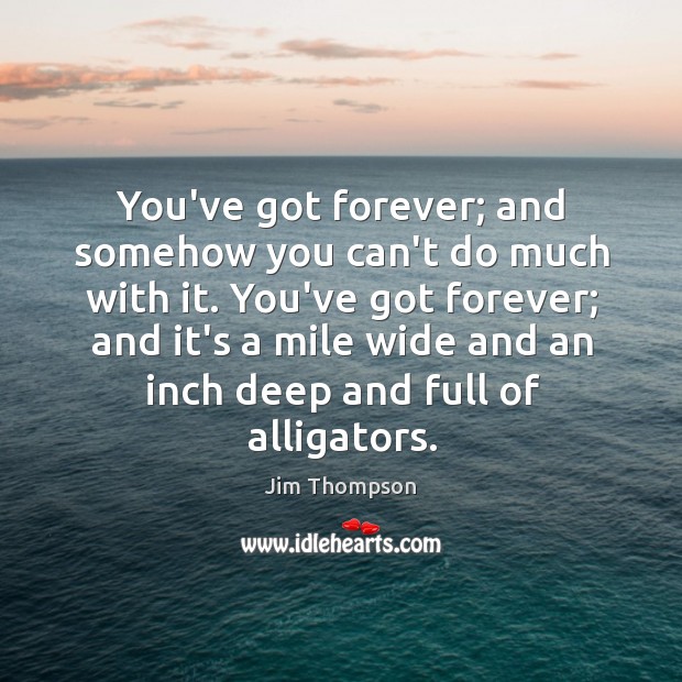 You’ve got forever; and somehow you can’t do much with it. You’ve Jim Thompson Picture Quote