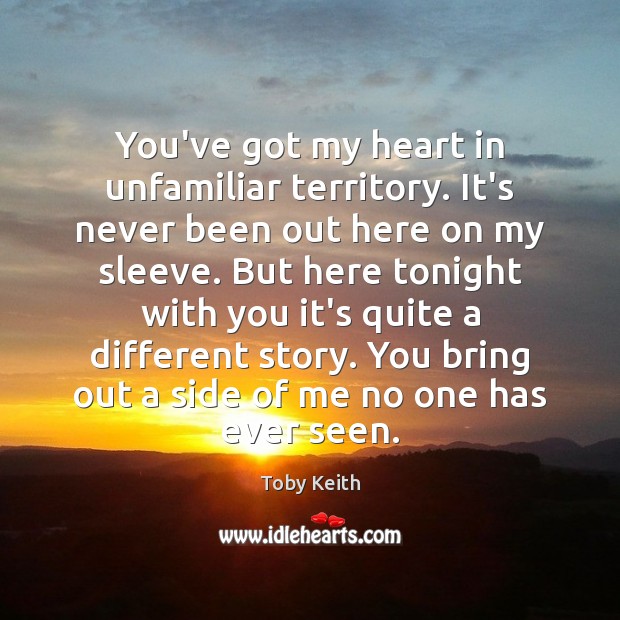 You’ve got my heart in unfamiliar territory. It’s never been out here Toby Keith Picture Quote