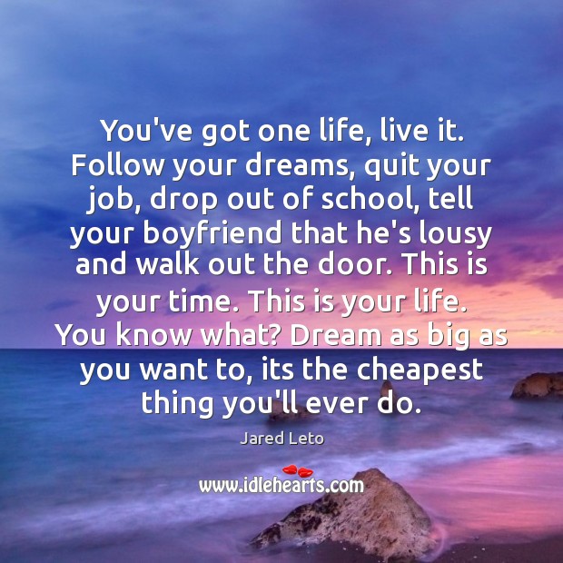 You’ve got one life, live it. Follow your dreams, quit your job, Jared Leto Picture Quote