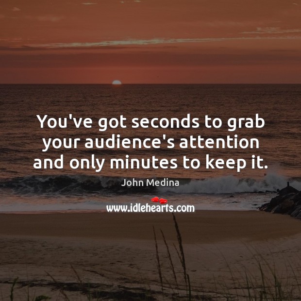 You’ve got seconds to grab your audience’s attention and only minutes to keep it. John Medina Picture Quote
