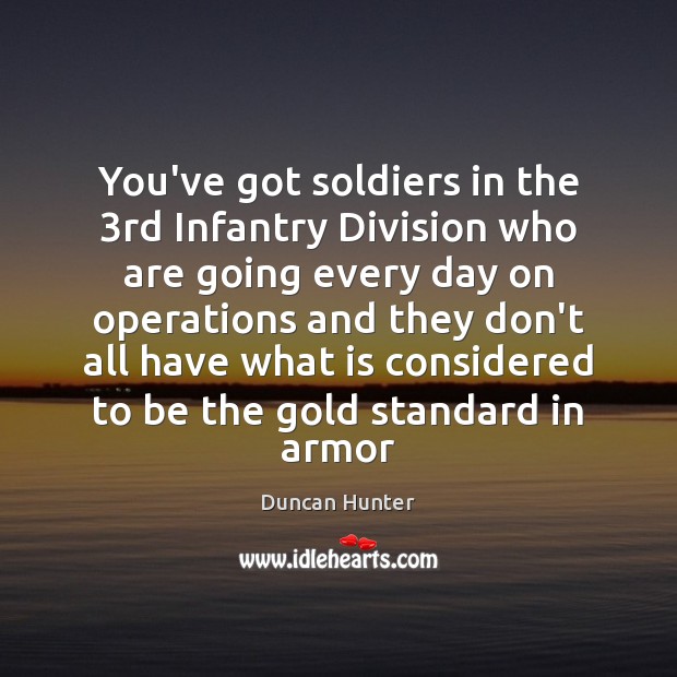 You’ve got soldiers in the 3rd Infantry Division who are going every Duncan Hunter Picture Quote