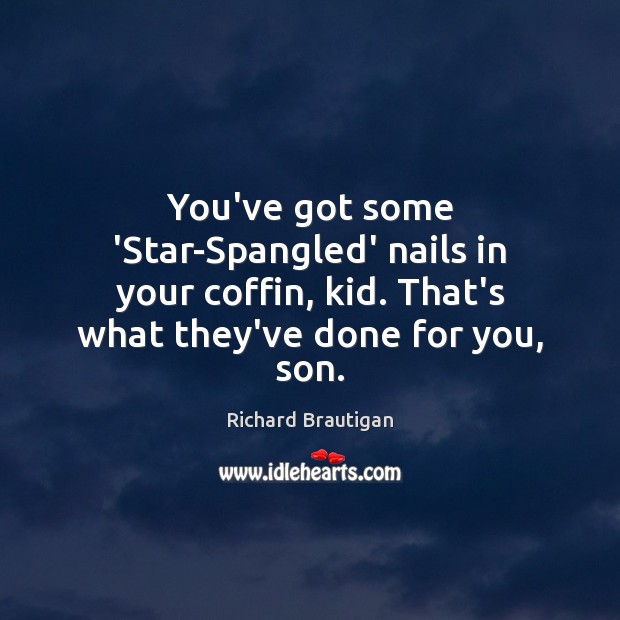 You’ve got some ‘Star-Spangled’ nails in your coffin, kid. That’s what they’ve Richard Brautigan Picture Quote