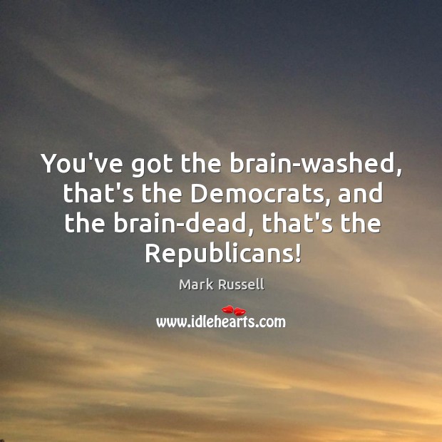 You’ve got the brain-washed, that’s the Democrats, and the brain-dead, that’s the Mark Russell Picture Quote