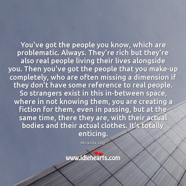 You’ve got the people you know, which are problematic. Always. They’re rich Miranda July Picture Quote