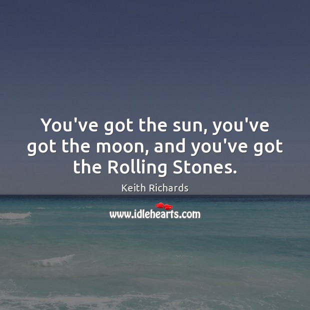 You’ve got the sun, you’ve got the moon, and you’ve got the Rolling Stones. Keith Richards Picture Quote