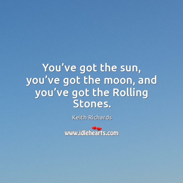 You’ve got the sun, you’ve got the moon, and you’ve got the rolling stones. Keith Richards Picture Quote