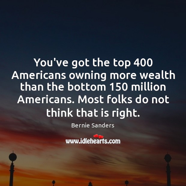 You’ve got the top 400 Americans owning more wealth than the bottom 150 million Bernie Sanders Picture Quote