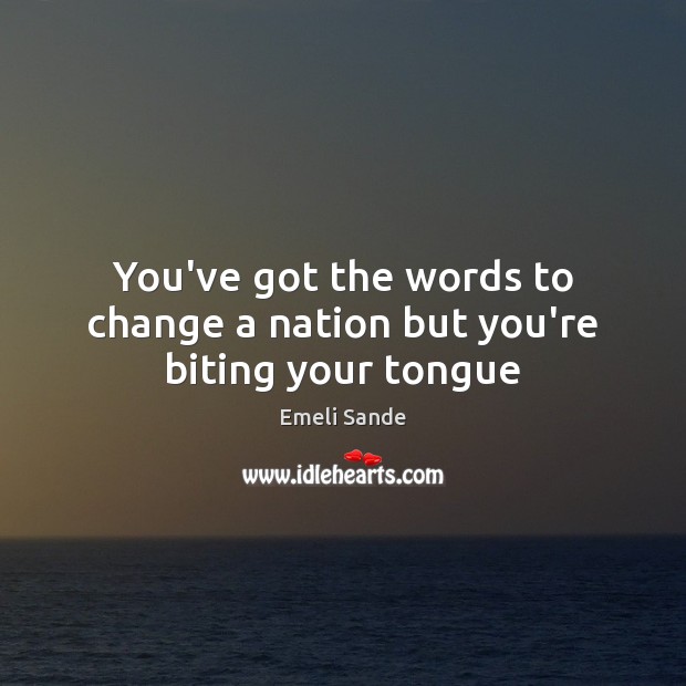 You’ve got the words to change a nation but you’re biting your tongue Emeli Sande Picture Quote