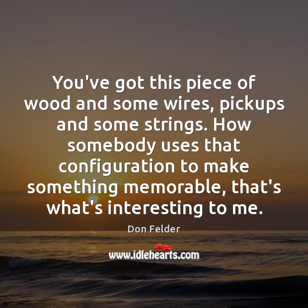 You’ve got this piece of wood and some wires, pickups and some Don Felder Picture Quote