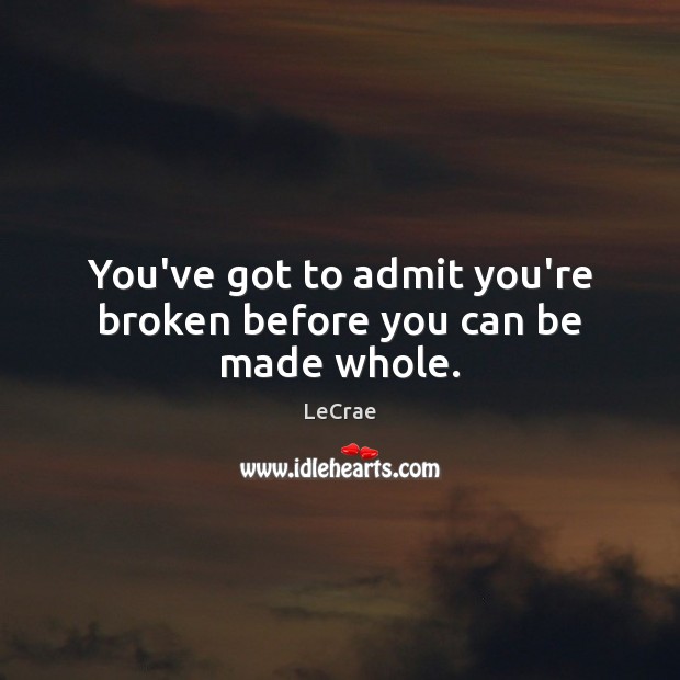 You’ve got to admit you’re broken before you can be made whole. Image