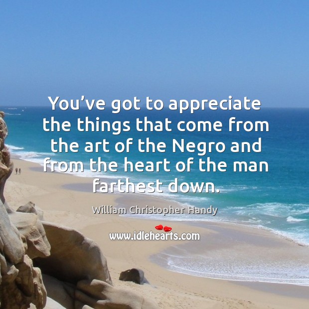 You’ve got to appreciate the things that come from the art of the negro and from Appreciate Quotes Image