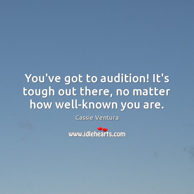You’ve got to audition! It’s tough out there, no matter how well-known you are. Cassie Ventura Picture Quote