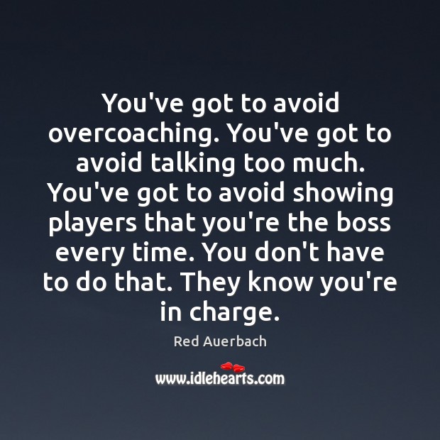 You’ve got to avoid overcoaching. You’ve got to avoid talking too much. Red Auerbach Picture Quote