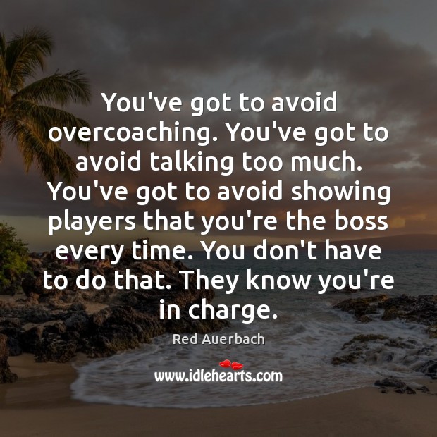 You’ve got to avoid overcoaching. You’ve got to avoid talking too much. Red Auerbach Picture Quote