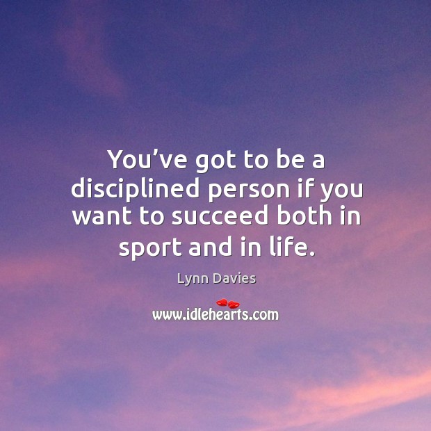You’ve got to be a disciplined person if you want to succeed both in sport and in life. Lynn Davies Picture Quote