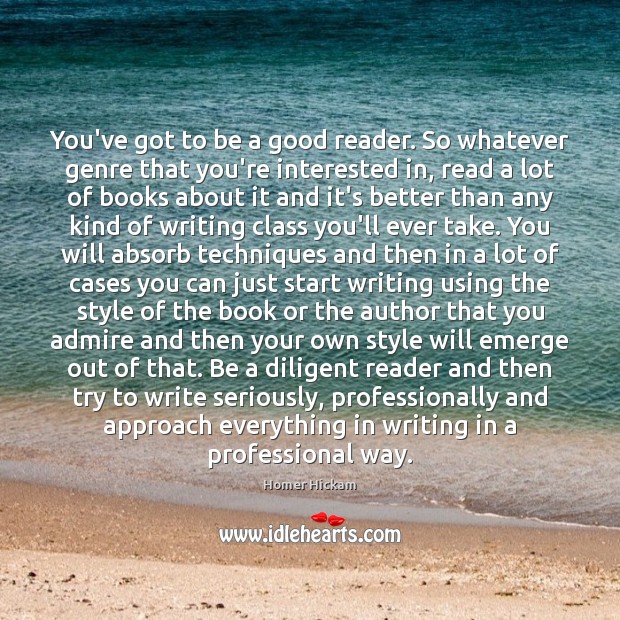 You’ve got to be a good reader. So whatever genre that you’re Homer Hickam Picture Quote