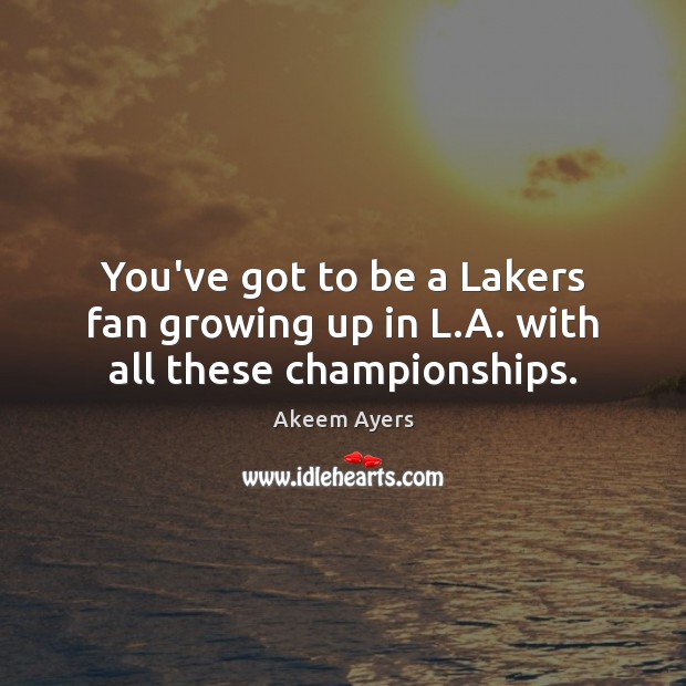 You’ve got to be a Lakers fan growing up in L.A. with all these championships. Akeem Ayers Picture Quote