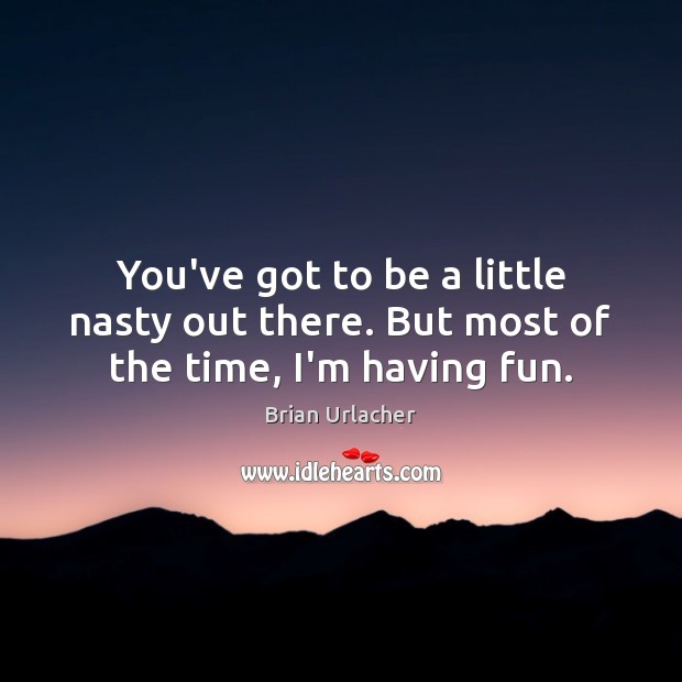 You’ve got to be a little nasty out there. But most of the time, I’m having fun. Brian Urlacher Picture Quote