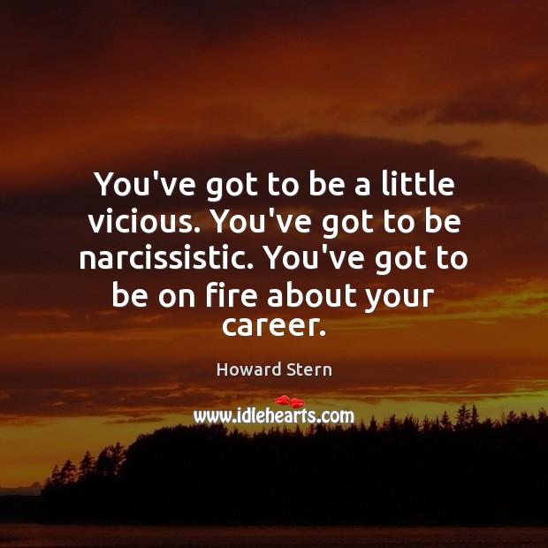You’ve got to be a little vicious. You’ve got to be narcissistic. Howard Stern Picture Quote