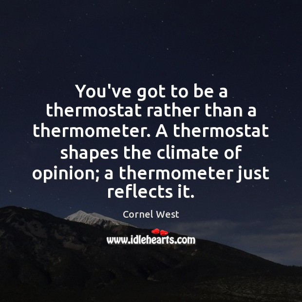 You’ve got to be a thermostat rather than a thermometer. A thermostat Cornel West Picture Quote