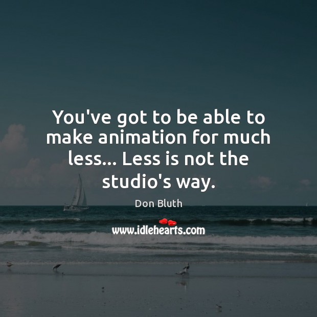 You’ve got to be able to make animation for much less… Less is not the studio’s way. Don Bluth Picture Quote