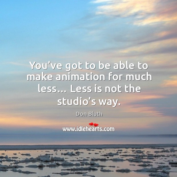 You’ve got to be able to make animation for much less… less is not the studio’s way. Don Bluth Picture Quote