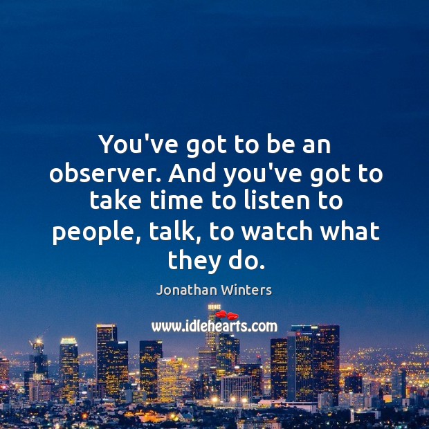 You’ve got to be an observer. And you’ve got to take time Jonathan Winters Picture Quote