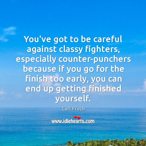 You’ve got to be careful against classy fighters, especially counter-punchers because if Carl Froch Picture Quote