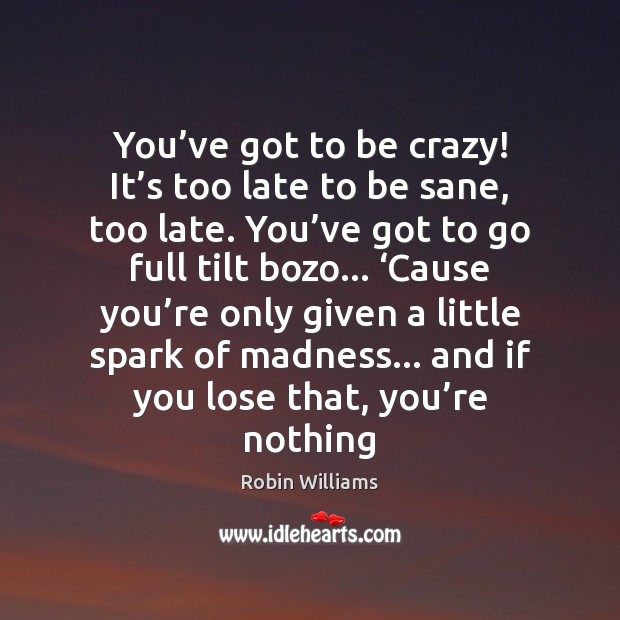 You’ve got to be crazy! It’s too late to be Robin Williams Picture Quote