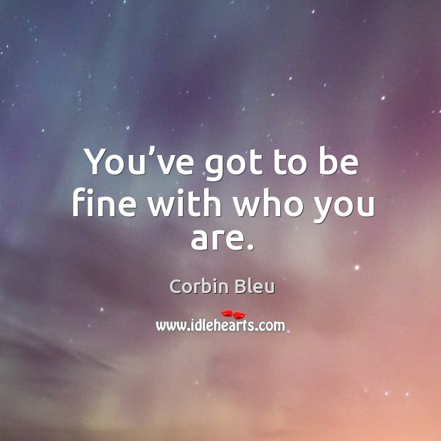 You’ve got to be fine with who you are. Corbin Bleu Picture Quote
