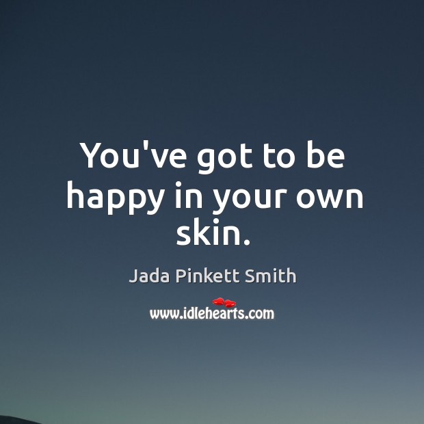 You’ve got to be happy in your own skin. Image