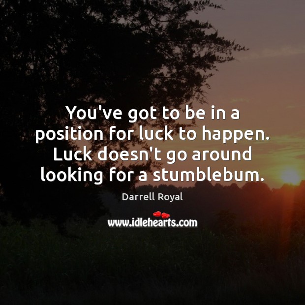 You’ve got to be in a position for luck to happen. Luck Darrell Royal Picture Quote
