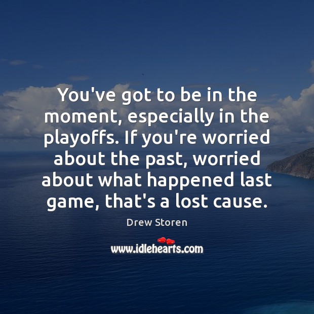 You’ve got to be in the moment, especially in the playoffs. If Drew Storen Picture Quote