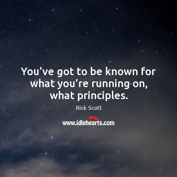 You’ve got to be known for what you’re running on, what principles. Rick Scott Picture Quote