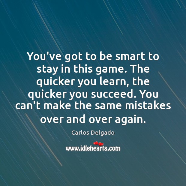 You’ve got to be smart to stay in this game. The quicker Carlos Delgado Picture Quote
