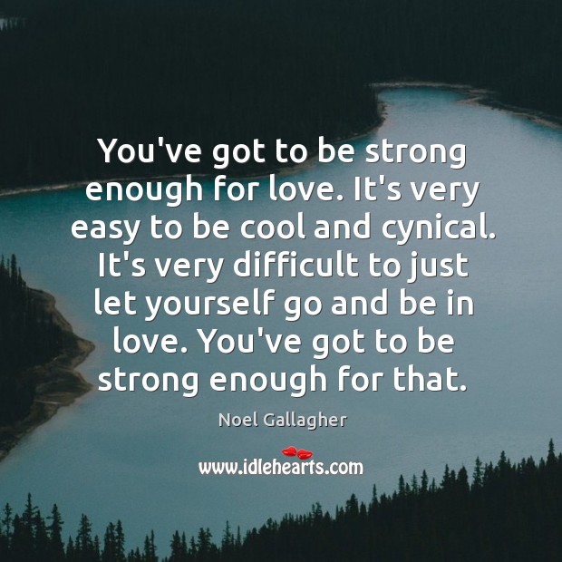 You’ve got to be strong enough for love. It’s very easy to Image