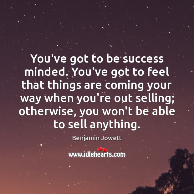 You’ve got to be success minded. You’ve got to feel that things Benjamin Jowett Picture Quote