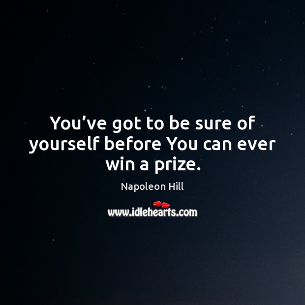 You’ve got to be sure of yourself before You can ever win a prize. Napoleon Hill Picture Quote