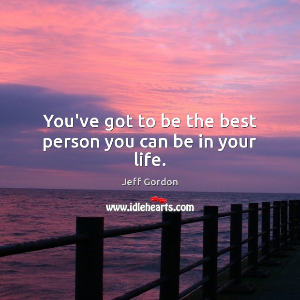 You’ve got to be the best person you can be in your life. Image