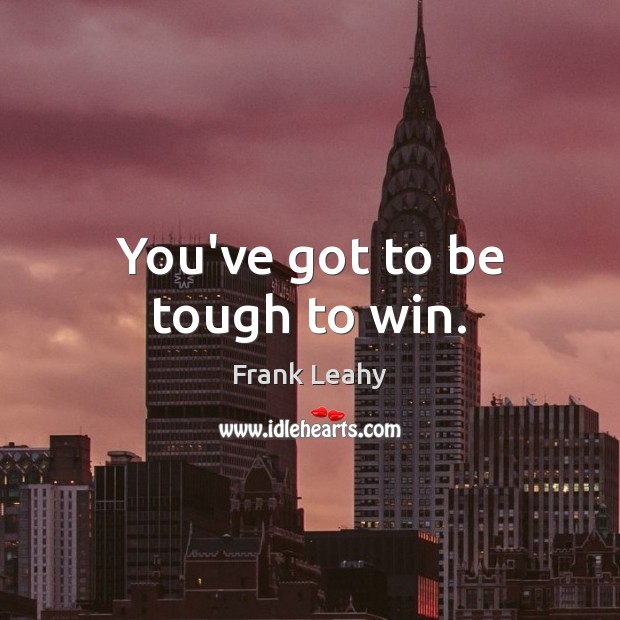 You’ve got to be tough to win. Image