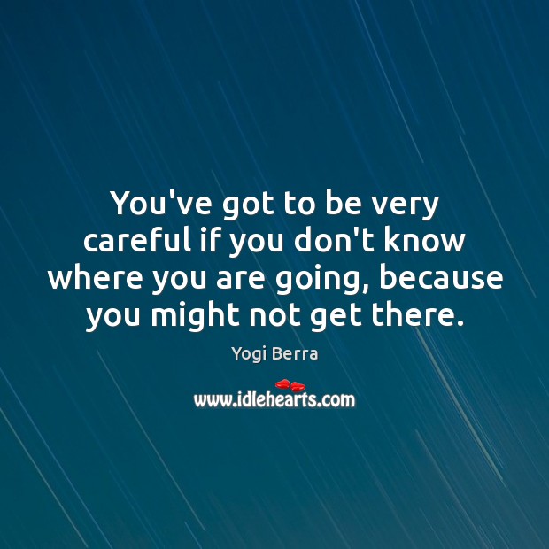 You’ve got to be very careful if you don’t know where you Yogi Berra Picture Quote