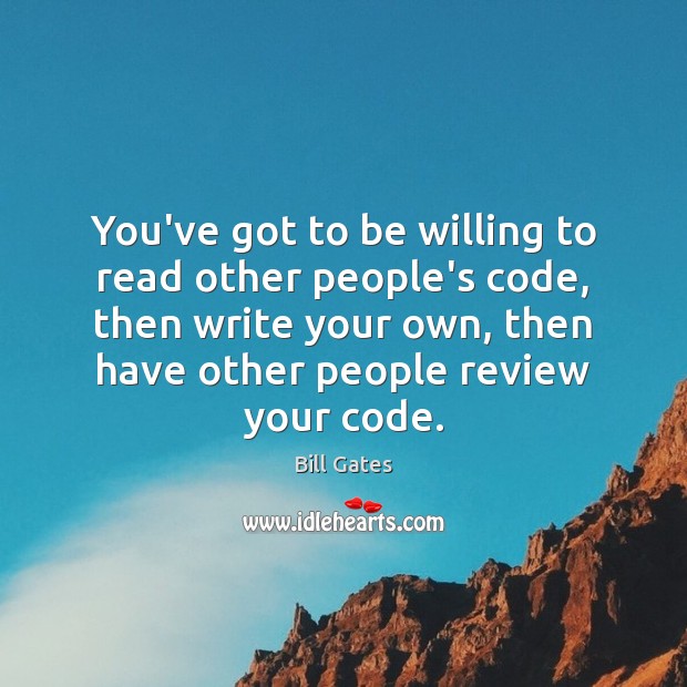 You’ve got to be willing to read other people’s code, then write Bill Gates Picture Quote