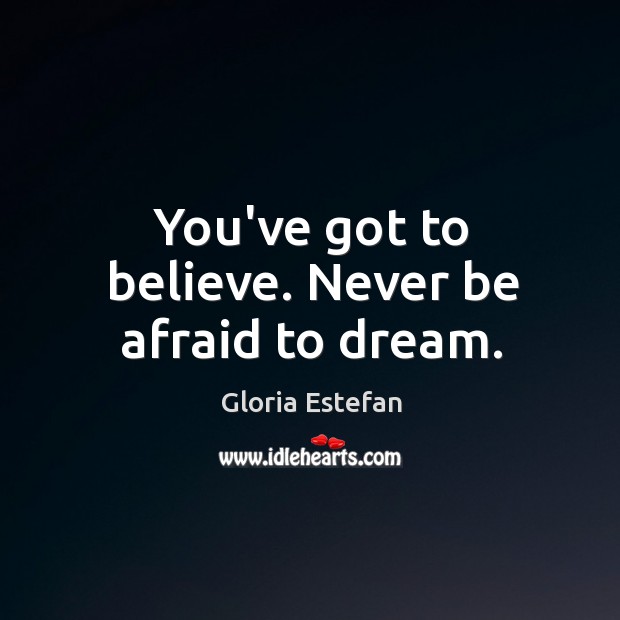 You’ve got to believe. Never be afraid to dream. Never Be Afraid Quotes Image