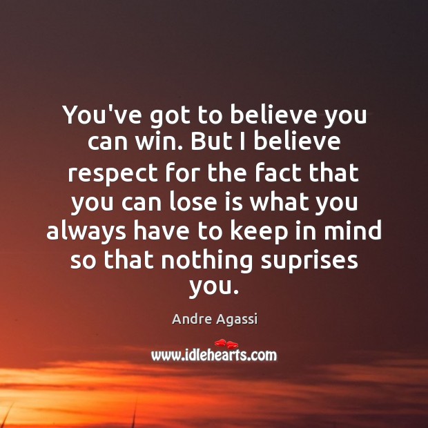 You’ve got to believe you can win. But I believe respect for Andre Agassi Picture Quote