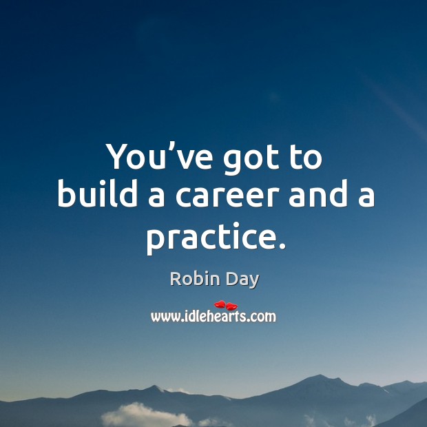 You’ve got to build a career and a practice. Robin Day Picture Quote